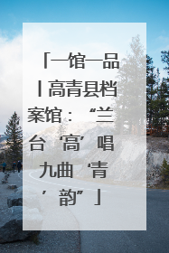 一馆一品丨高青县档案馆：“兰台‘高’唱 九曲‘青’韵”