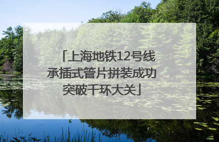 上海地铁12号线承插式管片拼装成功突破千环大关