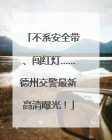 不系安全带、闯红灯……德州交警最新高清曝光！