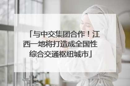 与中交集团合作！江西一地将打造成全国性综合交通枢纽城市