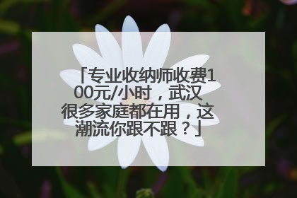 专业收纳师收费100元/小时，武汉很多家庭都在用，这潮流你跟不跟？