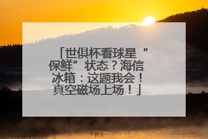 世俱杯看球星“保鲜”状态？海信冰箱：这题我会！真空磁场上场！