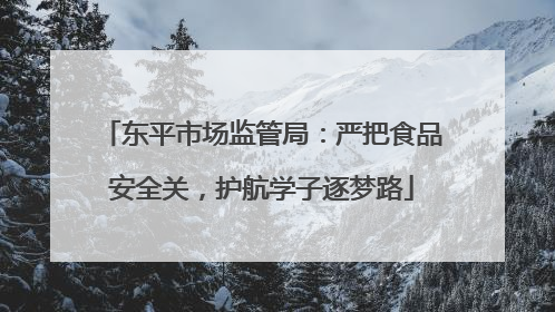 东平市场监管局：严把食品安全关，护航学子逐梦路