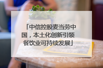 中信控股麦当劳中国，本土化创新引领餐饮业可持续发展