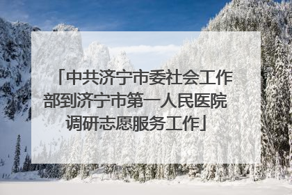 中共济宁市委社会工作部到济宁市第一人民医院调研志愿服务工作