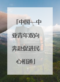 中国—中亚青年双向奔赴促进民心相通