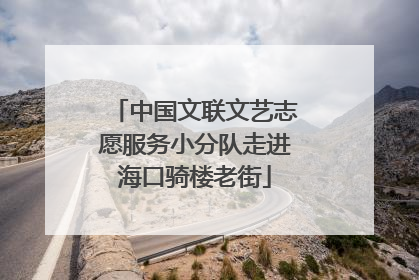 中国文联文艺志愿服务小分队走进海口骑楼老街