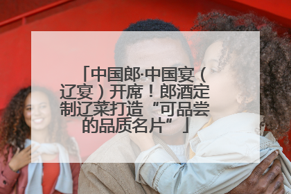 中国郎·中国宴（辽宴）开席！郎酒定制辽菜打造“可品尝的品质名片”
