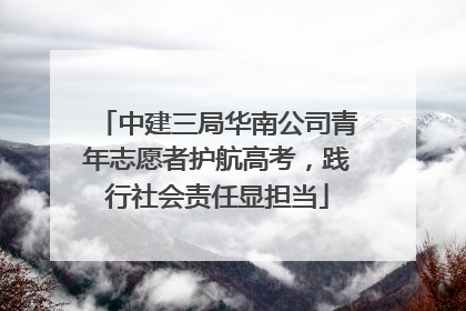 中建三局华南公司青年志愿者护航高考，践行社会责任显担当