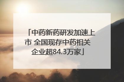 中药新药研发加速上市 全国现存中药相关企业超84.3万家