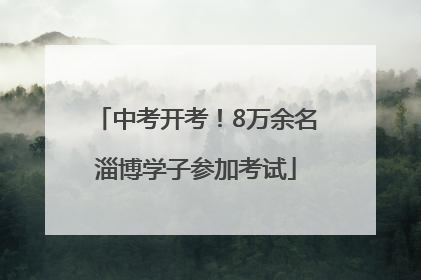 中考开考！8万余名淄博学子参加考试