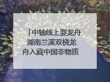中轴线上耍龙舟 湖南兰溪双桡龙舟入藏中国非物质文化遗产馆