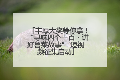 丰厚大奖等你拿！“寻味四个一百・讲好鲁菜故事” 短视频征集启动