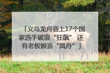 义乌龙舟赛上17个国家选手破浪“狂飙” 还有老板娘赛“凤舟”