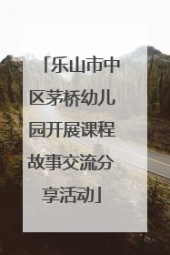 乐山市中区茅桥幼儿园开展课程故事交流分享活动
