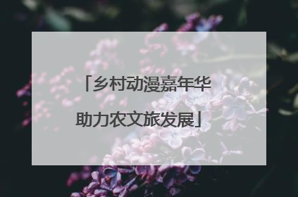 乡村动漫嘉年华助力农文旅发展
