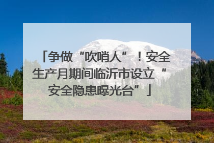 争做“吹哨人”！安全生产月期间临沂市设立“安全隐患曝光台”