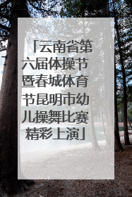 云南省第六届体操节暨春城体育节昆明市幼儿操舞比赛精彩上演