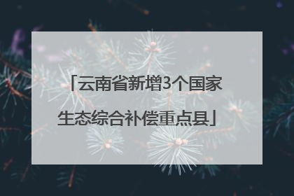 云南省新增3个国家生态综合补偿重点县