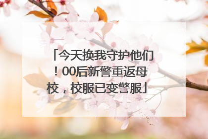 今天换我守护他们！00后新警重返母校，校服已变警服