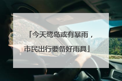 今天鹭岛或有暴雨，市民出行要备好雨具