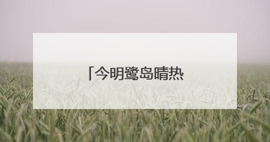 今明鹭岛晴热 请注意防暑