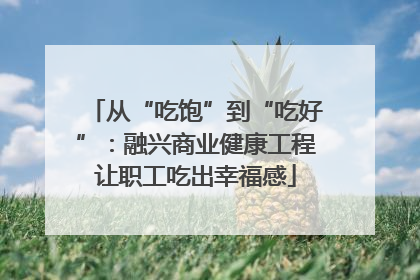 从“吃饱”到“吃好”：融兴商业健康工程让职工吃出幸福感