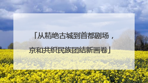 从精绝古城到首都剧场，京和共织民族团结新画卷