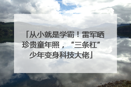从小就是学霸！雷军晒珍贵童年照，“三条杠”少年变身科技大佬