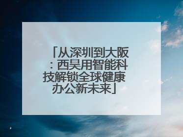 从深圳到大阪：西昊用智能科技解锁全球健康办公新未来