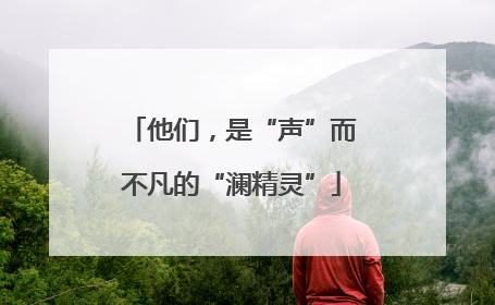 他们，是“声”而不凡的“澜精灵”
