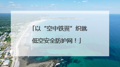 以“空中铁翼”织就低空安全防护网！