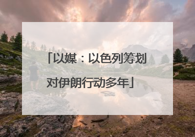 以媒：以色列筹划对伊朗行动多年