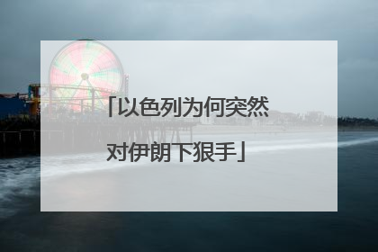 以色列为何突然对伊朗下狠手