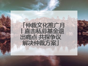 仲裁文化推广月丨直击私募基金退出痛点 共探争议解决仲裁方案