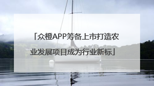 众橙APP筹备上市打造农业发展项目成为行业新标