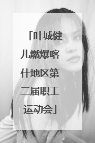 叶城健儿燃爆喀什地区第二届职工运动会