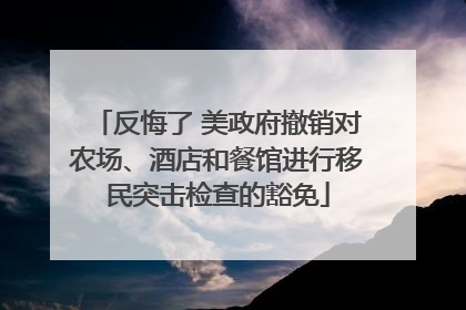 反悔了 美政府撤销对农场、酒店和餐馆进行移民突击检查的豁免