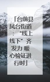 台前县凤台街道：“线上线下”齐发力 暖心验证进行时