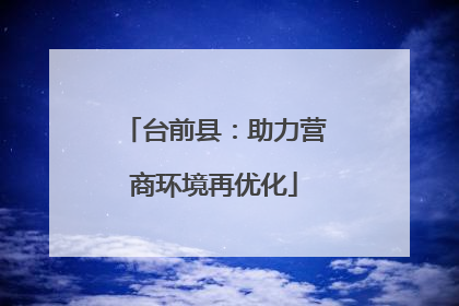 台前县：助力营商环境再优化