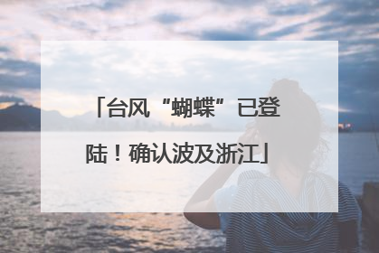 台风“蝴蝶”已登陆！确认波及浙江