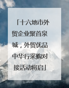 十六地市外贸企业聚首泉城，外贸优品中华行采购对接活动将启
