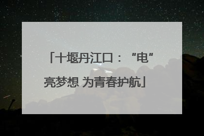 十堰丹江口：“电”亮梦想 为青春护航