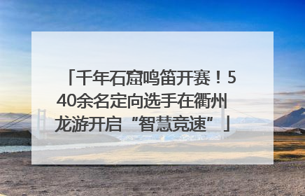 千年石窟鸣笛开赛！540余名定向选手在衢州龙游开启“智慧竞速”