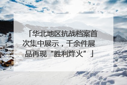 华北地区抗战档案首次集中展示，千余件展品再现“胜利烽火”