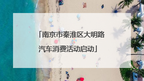 南京市秦淮区大明路汽车消费活动启动