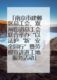 南京市建邺区总工会、双闸街道总工会联合举办“以法护‘新’安全同行”暨劳模宣讲进工地服务活动
