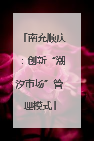 南充顺庆：创新“潮汐市场”管理模式