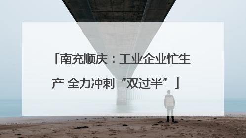 南充顺庆：工业企业忙生产 全力冲刺“双过半”