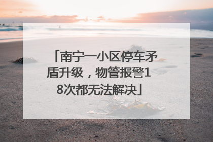 南宁一小区停车矛盾升级，物管报警18次都无法解决